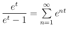 $ \dfrac{e^t}{e^t-1} = \sum\limits_{n=1}^{\infty} e^{nt}$