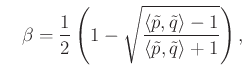 $\displaystyle \quad \beta=\frac{1}{2}\left(1- \sqrt{\frac{\langle \tilde{p},\tilde{q}\rangle-1}{\langle \tilde{p},\tilde{q}\rangle+1}}\right),
$