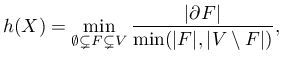 $\displaystyle h(X) = \min_{\emptyset \subsetneq F \subsetneq V}\frac{\vert\partial F\vert}{\min(\vert F\vert,\vert V \setminus F\vert)},
$