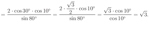 $\displaystyle =\dfrac{2\cdot\cos 30^{\circ}\cdot \cos 10^{\circ}}{\sin 80^{\cir...
...in 80^{\circ}}=\dfrac{\sqrt{3}\cdot \cos 10^{\circ}}{\cos 10^{\circ}}=\sqrt{3}.$