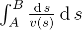 $\int_A^B \frac{\operatorname{d}s}{v\left(s\right)} \operatorname{d}s$