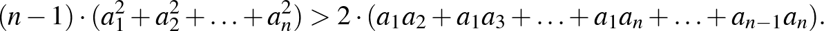 $\displaystyle (n-1)\cdot(a_1^2+a_2^2+\ldots+a_n^2)>2\cdot(a_1a_2+a_1a_3+\ldots+a_1a_n+\ldots+a_{n-1}a_n).
$