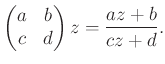 $\displaystyle \left(\begin{matrix}a & b\\ c& d\end{matrix}\right)z=\frac{az+b}{cz+d}.
$