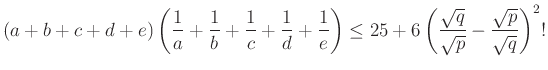 $\displaystyle (a+b+c+d+e)\left(\dfrac{1}{a}+\dfrac{1}{b}+\dfrac{1}{c}+\dfrac{1}...
...ight)\le 25+6\left(\dfrac{\sqrt q}{\sqrt p}-\dfrac{\sqrt p}{\sqrt q}\right)^2!
$
