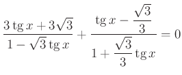 $\displaystyle \dfrac{3\operatorname{tg}x+3\sqrt 3}{1-\sqrt3\operatorname{tg}x}+...
...{\operatorname{tg}x-\dfrac{\sqrt3}{3}}{1+\dfrac{\sqrt3}{3}\operatorname{tg}x}=0$