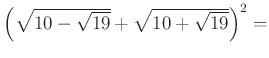 $ \left(\sqrt{10-\sqrt{19}}+\sqrt{10+\sqrt{19}}\right)^{2}=$