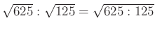 $ \sqrt{625} :\sqrt{125} = \sqrt{625:125} $