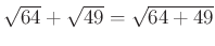 $ \sqrt{64}+\sqrt{49} = \sqrt{64+49} $
