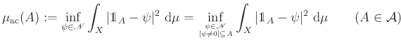 $\displaystyle \mu_{\mathrm{ac}}(A):=\inf\limits_{\psi\in\mathscr{N}}\int_X\vert...
... A}} \int_X\vert\mathds{1}_A-\psi\vert^2~\mathrm{d}\mu\qquad(A\in\mathcal{A})
$