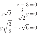 \begin{displaymath}\begin{array}{rcl}
z-3&=&0\\
z\sqrt{2}-\frac{3}{\sqrt{2}}y&=&0\\
y\sqrt \frac{3}{2} -x\sqrt{6}&=&0
\end{array}\end{displaymath}