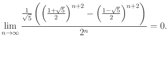 $\displaystyle \lim\limits_{n\to\infty}\frac{\frac{1}{\sqrt{5}}\left({\left({\fr...
...{2}}\right)^{n+2}-\left({\frac{1-\sqrt{5}}{2}}\right)^{n+2}}\right)}{2^{n}}=0.
$