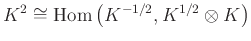 $ K^2 \cong \operatorname{Hom}\left(K^{-1/2}, K^{1/2} \otimes K \right)$
