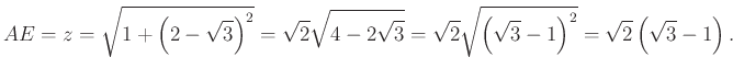 $\displaystyle AE=z=\sqrt{1+\left(2-\sqrt{3}\right)^2} =\sqrt{2} \sqrt{4-2\sqrt{...
...sqrt{2} \sqrt{\left(\sqrt{3} -1\right)^2} =\sqrt{2} \left(\sqrt{3} -1\right).
$
