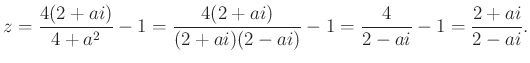 $\displaystyle z=\dfrac{4(2+ai)}{4+a^2}-1=\dfrac{4(2+ai)}{(2+ai)(2-ai)}-1=\dfrac{4}{2-ai}-1=\dfrac{2+ai}{2-ai}.
$