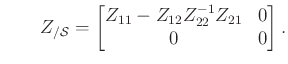 $\displaystyle \qquad Z_{/\mathcal{S}}=\begin{bmatrix}Z_{11} - Z_{12}Z_{22}^{-1}Z_{21} & 0\\ 0 & 0\end{bmatrix}.
$