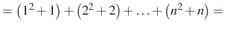 $\displaystyle =\left(1^2+1\right) +\left(2^2+2\right) +\ldots+\left(n^2+n\right)=$