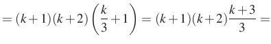 $\displaystyle =(k+1)(k+2)\left(\dfrac{k}{3}+1\right)=(k+1)(k+2)\dfrac{k+3}{3}=$