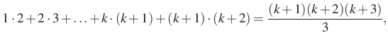 $\displaystyle 1\cdot 2+2\cdot 3+\ldots+k\cdot (k+1)+(k+1)\cdot (k+2) =\dfrac{(k+1)(k+2)(k+3)}{3},
$