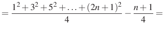 $\displaystyle =\dfrac{1^2+3^2+5^2+\ldots + (2n+1)^2}{4}-\dfrac{n+1}{4}=$