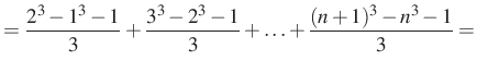 $\displaystyle =\dfrac{2^3-1^3-1}{3}+\dfrac{3^3-2^3-1}{3}+\ldots+\dfrac{(n+1)^3-n^3-1}{3}=$
