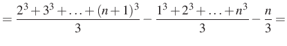 $\displaystyle =\dfrac{2^3+3^3+\ldots+(n+1)^3}{3}-\dfrac{1^3+2^3+\ldots+n^3}{3}-\dfrac{n}{3}=$