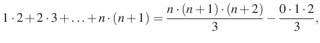 $\displaystyle 1\cdot 2+2\cdot 3 +\ldots +n\cdot (n+1)=\dfrac{n\cdot (n+1)\cdot (n+2)}{3}-\dfrac{0\cdot 1\cdot 2}{3},
$