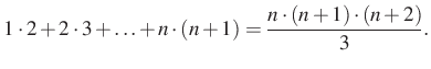 $\displaystyle 1\cdot 2+2\cdot 3 +\ldots +n\cdot (n+1)=\dfrac{n\cdot (n+1)\cdot (n+2)}{3}.
$