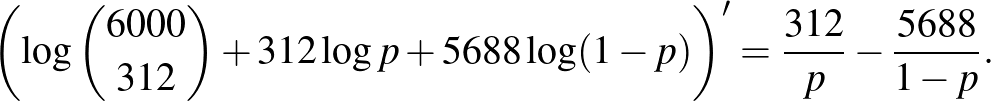 $\displaystyle \left(\log \binom{6000}{312} +312 \log p +5688 \log (1-p)\right)'=\frac{312}{p}-\frac{5688}{1-p}.
$