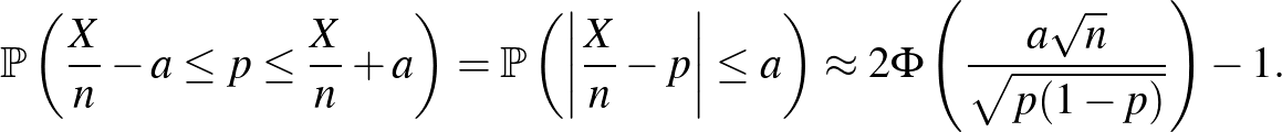$\displaystyle \mathbb{P}\left(\frac Xn -a\leq p \leq \frac Xn+a\right)=\mathbb{...
...\vert\leq a\right)\approx 2\Phi\left(\frac{a\sqrt n}{\sqrt{p(1-p)}}\right)-1.
$