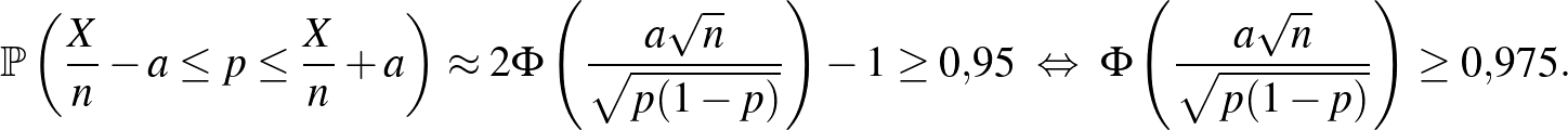 $\displaystyle \mathbb{P}\left(\frac Xn -a\leq p \leq \frac Xn+a\right)\approx 2...
...\Leftrightarrow~ \Phi\left(\frac{a\sqrt n}{\sqrt{p(1-p)}}\right)\geq 0{,}975.
$