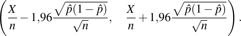 $\displaystyle \left(\frac Xn-1{,}96\frac{\sqrt{\hat p(1-\hat p)}}{\sqrt n},\quad \frac Xn+1{,}96\frac{\sqrt{\hat p(1-\hat p)}}{\sqrt n} \right).$