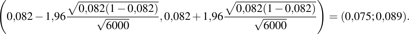 $\displaystyle \left(0{,}082-1{,}96\frac{\sqrt{0{,}082(1-0{,}082)}}{\sqrt {6000}...
...,}96\frac{\sqrt{0{,}082(1-0{,}082)}}{\sqrt{6000}} \right)=(0{,}075; 0{,}089).
$