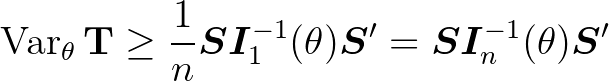 $\displaystyle \operatorname{Var}_{\theta} \mathbf{T}\ge \frac1{n} \bm{S}\bm{I}_1^{-1} (\theta ) \bm{S}' = \bm{S}\bm{I}_n^{-1} (\theta ) \bm{S}'
$