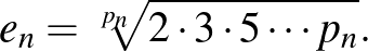 $\displaystyle e_n=\sqrt[p_n]{2\cdot 3\cdot 5\cdots p_n}.
$