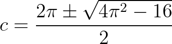 $\displaystyle c=\frac{2\pi \pm \sqrt{4\pi^2-16}}{2}$