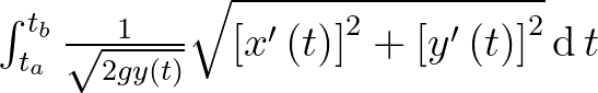 $\int_{t_a}^{t_b} \frac{1}{\sqrt{2gy\left(t\right)}} \sqrt{\left[x'\left(t\right)\right]^2+\left[y'\left(t\right)\right]^2} \operatorname{d}t$