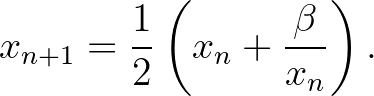 $\displaystyle x_{n+1}=\frac{1}{2}\left(x_n+\frac{\beta}{x_n}\right).
$