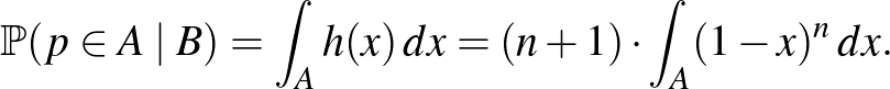 $\displaystyle \mathbb{P}(p\in A\mid B)=\int_A h(x)\,dx=(n+1)\cdot \int_A (1-x)^n\,dx.
$