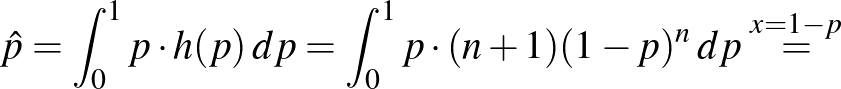 $\displaystyle \hat p=\int_0^1 p\cdot h(p)\,dp=\int_0^1 p\cdot (n+1)(1-p)^n\,dp\stackrel{x=1-p}=
$