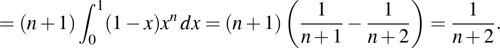 $\displaystyle =(n+1)\int_0^1 (1-x)x^n\,dx=(n+1)\left(\frac{1}{n+1}-\frac{1}{n+2}\right)= \frac{1}{n+2}.
$