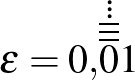 $\varepsilon=0{,}\dot{\dot{\dot{\overline{\overline{\overline{0}}}}}}{1}$