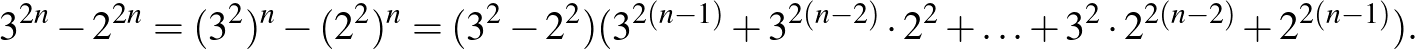 $\displaystyle 3^{2n}-2^{2n}=(3^2)^n-(2^2)^n=(3^2-2^2)(3^{2(n-1)}+3^{2(n-2)} \cdot 2^2+\ldots +3^2 \cdot 2^{2(n-2)}+2^{2(n-1)}).
$