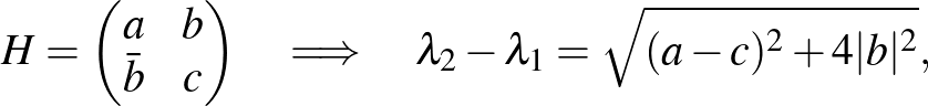 $\displaystyle H= \begin{pmatrix}a & b \cr \bar b & c \end{pmatrix} \quad \Longrightarrow \quad \lambda_2-\lambda_1 = \sqrt{ (a-c)^2 + 4\vert b\vert^2},
$