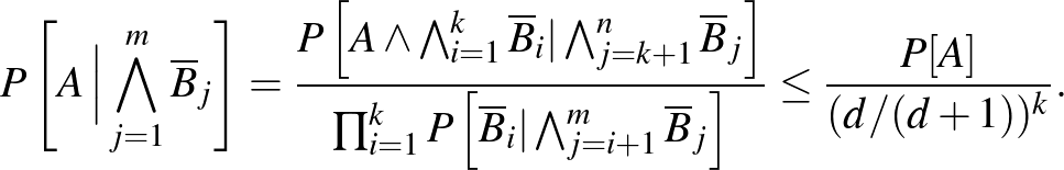 $\displaystyle P\left[A\,\Big\vert\bigwedge_{j=1}^m\overline B_j\right]=\frac{P\...
...e B_i\vert\bigwedge_{j=i+1}^m\overline B_j\right]}\le\frac{P[A]}{(d/(d+1))^k}.
$