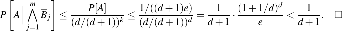 $\displaystyle P\left[A\,\Big\vert\bigwedge_{j=1}^m\overline B_j\right]\le\frac{...
...+1)e)}{(d/(d+1))^d}=\frac1{d+1}\cdot\frac{(1+1/d)^d}e<\frac1{d+1}.\quad\square
$