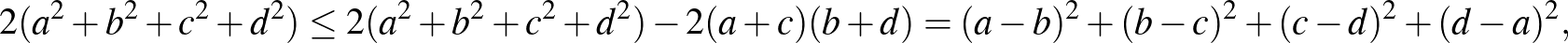 $\displaystyle 2(a^2+b^2+c^2+d^2)\leq 2(a^2+b^2+c^2+d^2)-2(a+c)(b+d) =(a-b)^2+(b-c)^2+(c-d)^2+(d-a)^2,
$