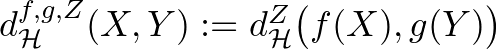 $d_{\mathcal{H}}^{f,g,Z}(X,Y):=d_{\mathcal{H}}^Z\big(f(X),g(Y)\big)$