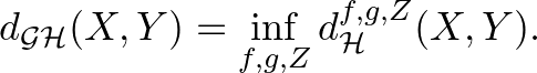 $\displaystyle d_{\mathcal{GH}}(X,Y)=\inf_{f,g,Z}d_{\mathcal{H}}^{f,g,Z}(X,Y).
$
