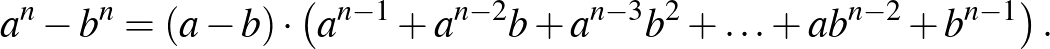 $\displaystyle a^{n}-b^{n}=(a-b)\cdot \left(a^{n-1}+a^{n-2}b+a^{n-3}b^{2}+\ldots+ab^{n-2}+b^{n-1}\right).
$