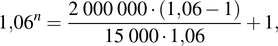 $\displaystyle 1{,}06^{n}=\frac{2\;000\;000\cdot (1{,}06-1)}{15\;000\cdot 1{,}06}+1,
$
